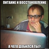 питание и восстановление а чего добился ты?