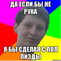 да если бы не рука я бы сделал с пол пизды