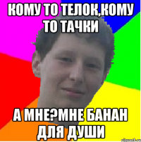 кому то телок,кому то тачки а мне?мне банан для души