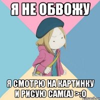 я не обвожу я смотрю на картинку и рисую сам(а) >:o