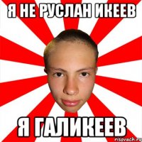 я не руслан икеев я галикеев