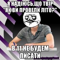 я надіюсь,що твір "як ви провели літо?" в 11 не будем писати