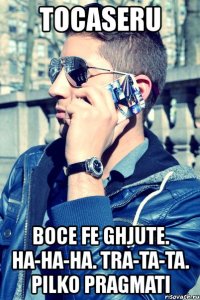 tocaseru boce fe ghjute. ha-ha-ha. tra-ta-ta. pilko pragmati