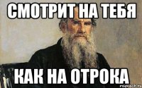 смотрит на тебя как на отрока