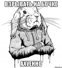 взрывать на бочке ахуенно
