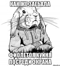 как же заебала фиолетоя хуйня посреди экрана