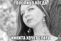 твое лицо когда никита хочет срать
