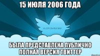 15 июля 2006 года была представлена публично полная версия твиттер