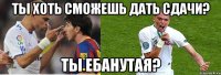 ты хоть сможешь дать сдачи? ты ебанутая?