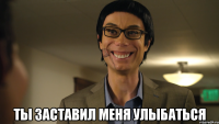  ты заставил меня улыбаться