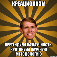 креационизм претендуем на научность. критикуем научную методологию
