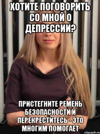 хотите поговорить со мной о депрессии? пристегните ремень безопасности и перекреститесь - это многим помогает