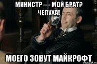 министр — мой брат? чепуха! моего зовут майкрофт