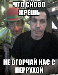 что сново жрёшь не огорчай нас с перрухой