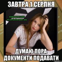 завтра 1 серпня думаю пора документи подавати