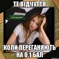 те відчуття коли переганяють на 0.1 бал