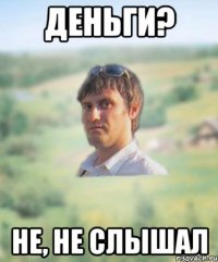 деньги? не, не слышал