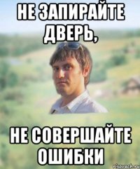 не запирайте дверь, не совершайте ошибки