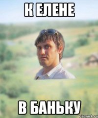 к елене в баньку