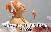 я в ахуе, аффтар, зачем это зло???