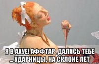  я в ахуе! аффтар, дались тебе ... ударницы, на склоне лет