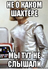 не о каком шахтёре мы тут не слышали