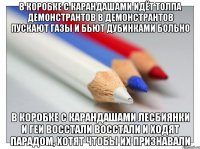 в коробке с карандашами идёт толпа демонстрантов в демонстрантов пускают газы и бьют дубинками больно в коробке с карандашами лесбиянки и геи восстали восстали и ходят парадом, хотят чтобы их признавали