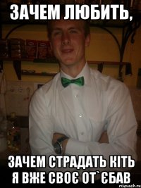 зачем любить, зачем страдать кіть я вже своє от`єбав