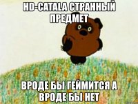 hd-catala странный предмет вроде бы геймится а вроде бы нет