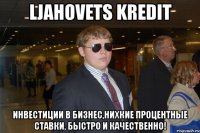 ljahovets kredit инвестиции в бизнес,нихкие процентные ставки, быстро и качественно!