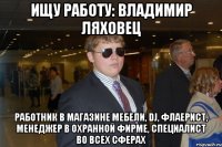 ищу работу: владимир ляховец работник в магазине мебели, dj, флаерист, менеджер в охранной фирме, специалист во всех сферах