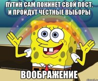 путин сам покинет свой пост, и пройдут честные выборы воображение