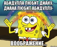 абидулла любит диану, диана любит абидуллу- воображение...