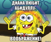 диана любит абидуллу- воображение!