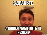 здрасьте, а вашей маме зять не нужен?