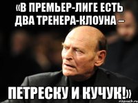 «в премьер-лиге есть два тренера-клоуна – петреску и кучук!»