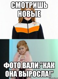смотришь новые фото вали:"как она выросла!"