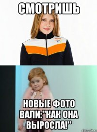 смотришь новые фото вали:"как она выросла!"