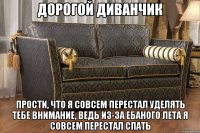 дорогой диванчик прости, что я совсем перестал уделять тебе внимание, ведь из-за ебаного лета я совсем перестал спать