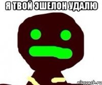 я твой эшелон удалю 