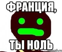 франция, ты ноль