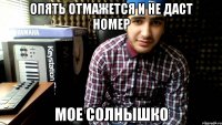 опять отмажется и не даст номер мое солнышко