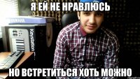я ей не нравлюсь но встретиться хоть можно