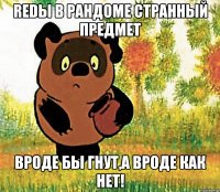 redы в рандоме странный предмет вроде бы гнут,а вроде как нет!