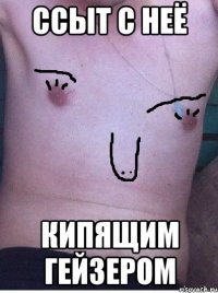 ссыт с неё кипящим гейзером