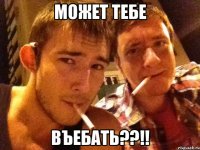 может тебе въебать??!!