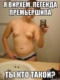 я вирхем, легенда премьершипа ты кто такой?