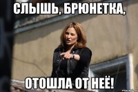 слышь, брюнетка, отошла от неё!