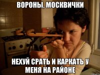 вороны, москвички нехуй срать и каркать у меня на районе