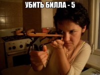убить билла - 5 